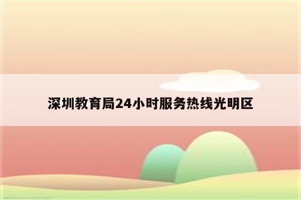 深圳教育局24小时服务热线光明区