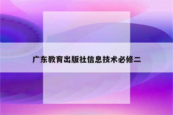 广东教育出版社信息技术必修二