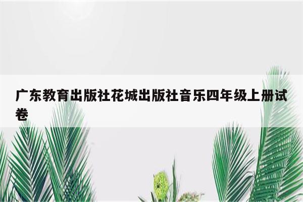 广东教育出版社花城出版社音乐四年级上册试卷
