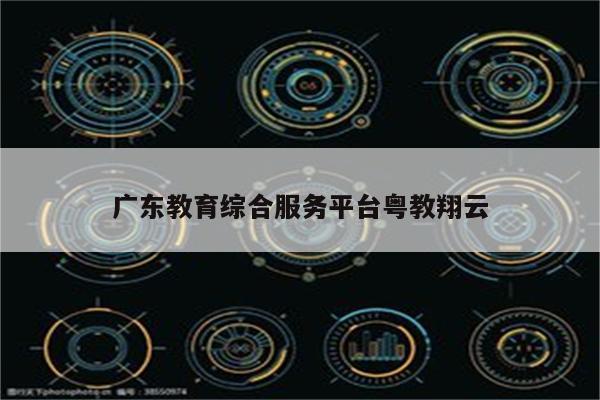 广东教育综合服务平台粤教翔云