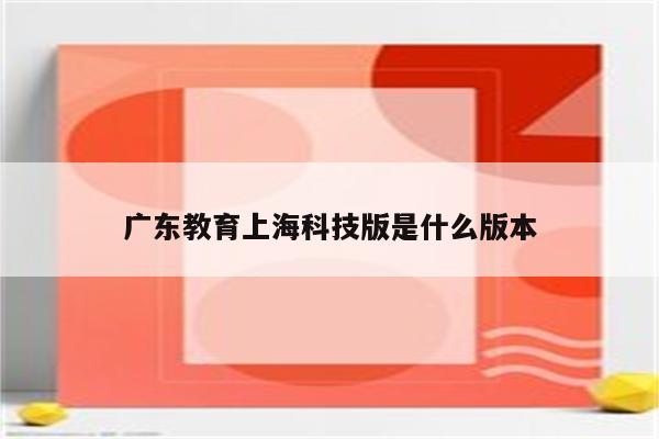 广东教育上海科技版是什么版本