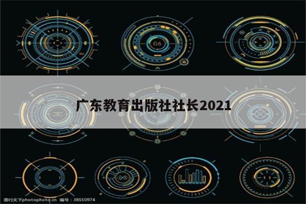 广东教育出版社社长2021
