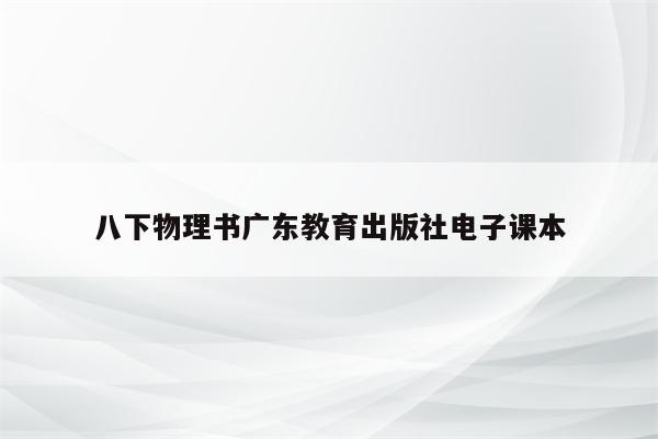 八下物理书广东教育出版社电子课本