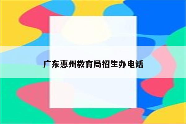 广东惠州教育局招生办电话