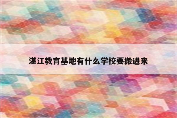 湛江教育基地有什么学校要搬进来