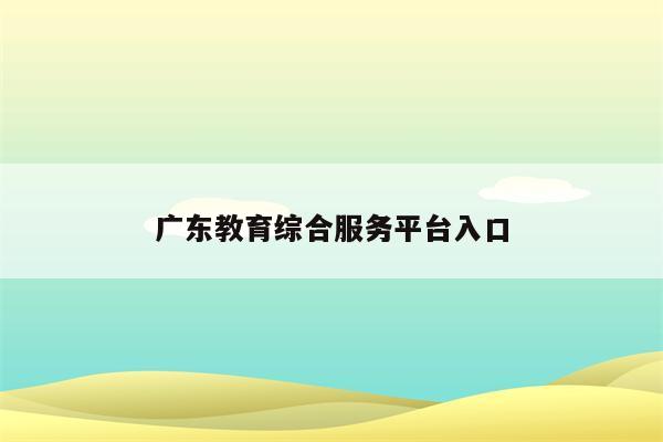 广东教育综合服务平台入口