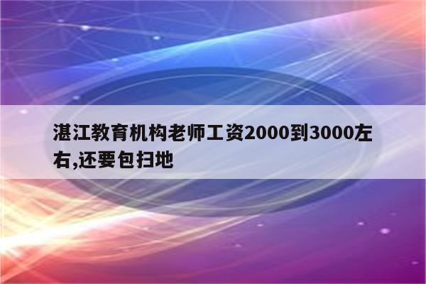 湛江教育机构老师工资2000到3000左右,还要包扫地