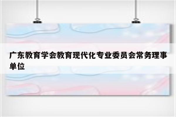 广东教育学会教育现代化专业委员会常务理事单位