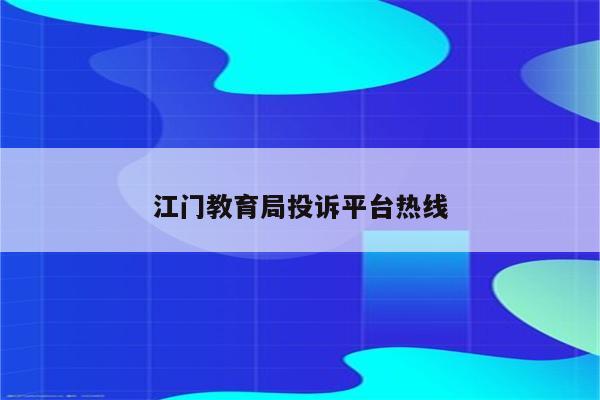 江门教育局投诉平台热线