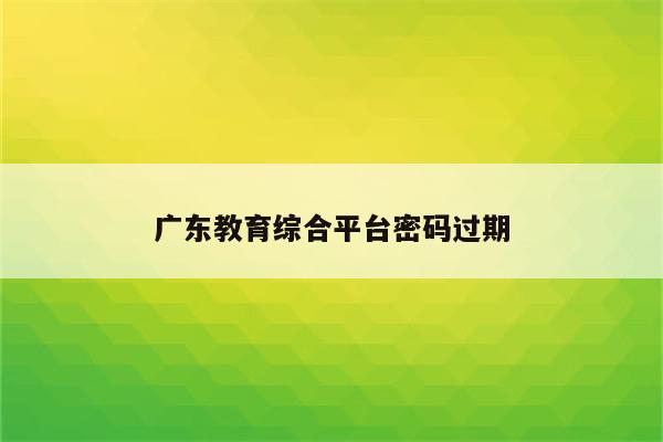 广东教育综合平台密码过期