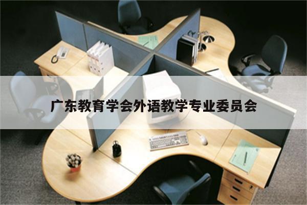 广东教育学会外语教学专业委员会