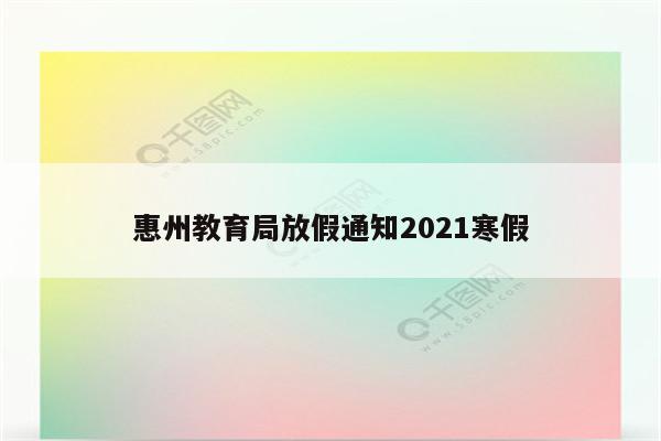 惠州教育局放假通知2021寒假